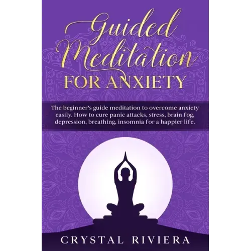 Guided Meditation for Anxiety: The Beginner's Guide Meditation to Overcome Anxiety Easily. How to Cure Panic Attacks, Stress, Brain Fog, Depression,