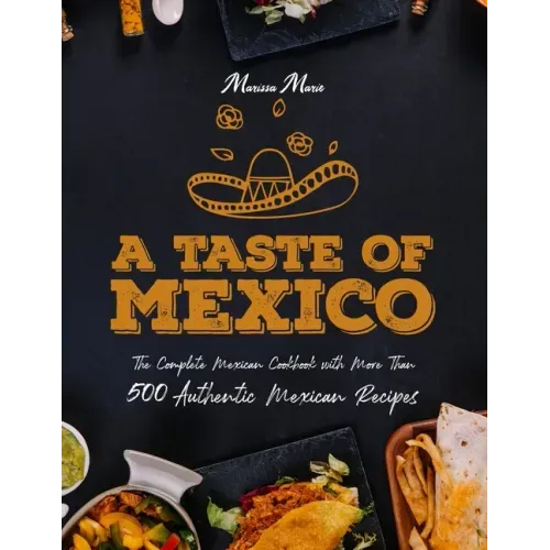 A Taste of Mexico: The Complete Mexican Cookbook With More Than 500 Authentic Mexican Recipes
