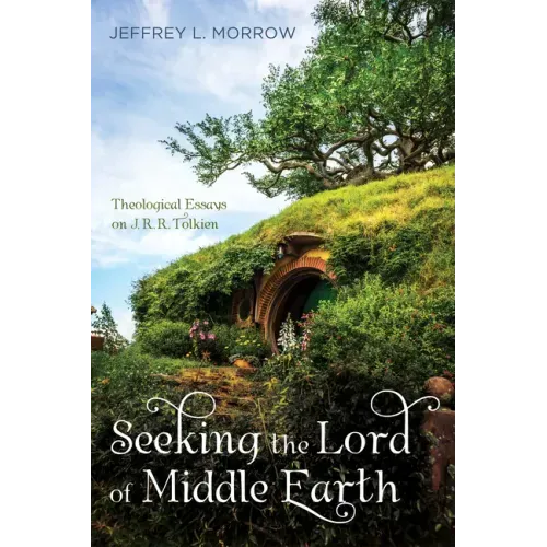 Seeking the Lord of Middle Earth: Theological Essays on J. R. R. Tolkien