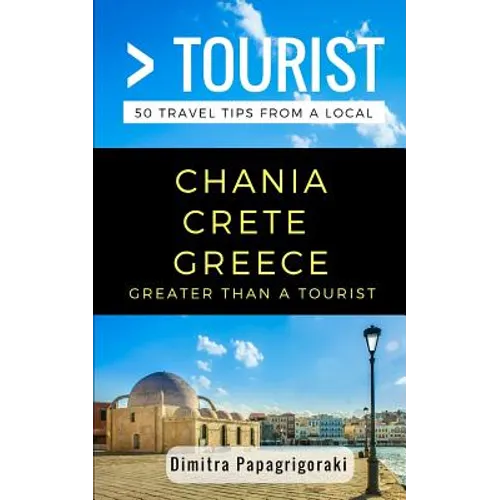 Greater Than a Tourist- Chania Crete Greece: 50 Travel Tips from a Local