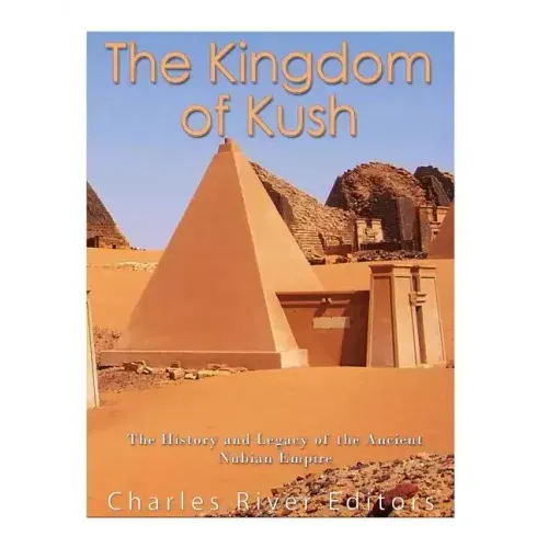 The Kingdom of Kush: The History and Legacy of the Ancient Nubian Empire