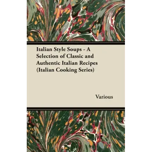 Italian Style Soups - A Selection of Classic and Authentic Italian Recipes (Italian Cooking Series)