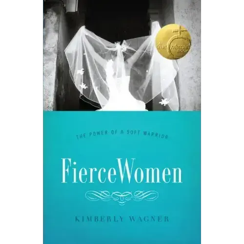Fierce Women: The Power of a Soft Warrior (True Woman)
