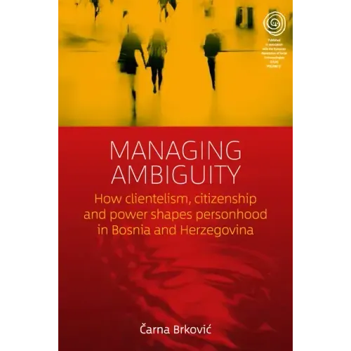 Managing Ambiguity: How Clientelism, Citizenship, and Power Shape Personhood in Bosnia and Herzegovina