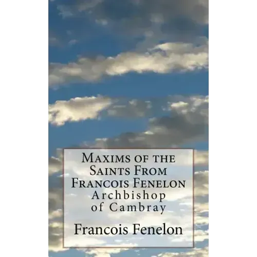 Maxims of the Saints From Francois Fenelon: Archbishop of Cambray