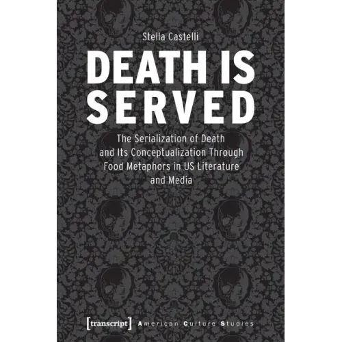 Death Is Served: The Serialization of Death and Its Conceptualization Through Food Metaphors in Us Literature and Media