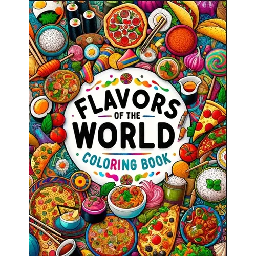 Flavors Of The World Coloring Book: Colorful Bites, From Street Food to Fine Dining, An Adults Coloring Book for Release Stress