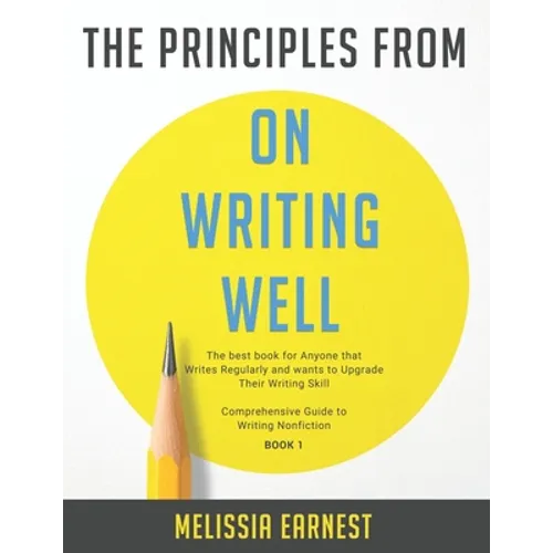 The Principles from On Writing Well: The best book for Anyone that Writes Regularly and wants to Upgrade Their Writing Skill Comprehensive Guide to Wr