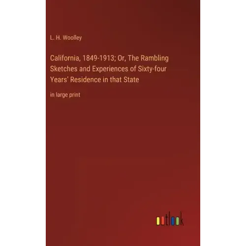 California, 1849-1913; Or, The Rambling Sketches and Experiences of Sixty-four Years' Residence in that State: in large print