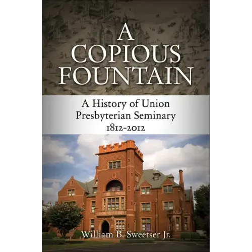 A Copious Fountain: A History of Union Presbyterian Seminary, 1812-2012