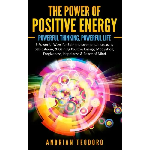 The Power of Positive Energy: Powerful Thinking, Powerful Life: 9 Powerful Ways for Self-Improvement, Increasing Self-Esteem,& Gaining Positive Energy