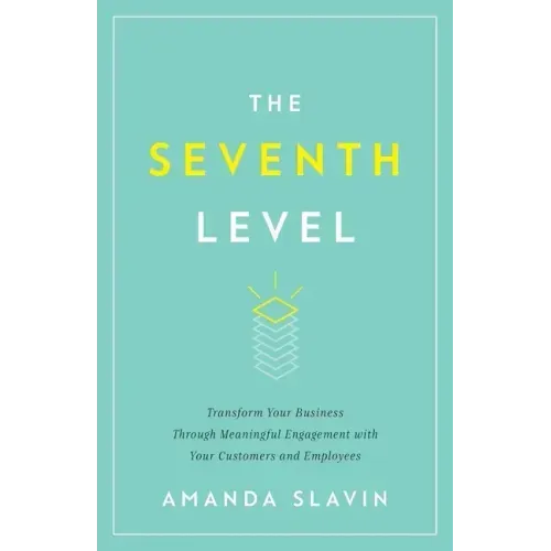 The Seventh Level: Transform Your Business Through Meaningful Engagement with Your Customers and Employees