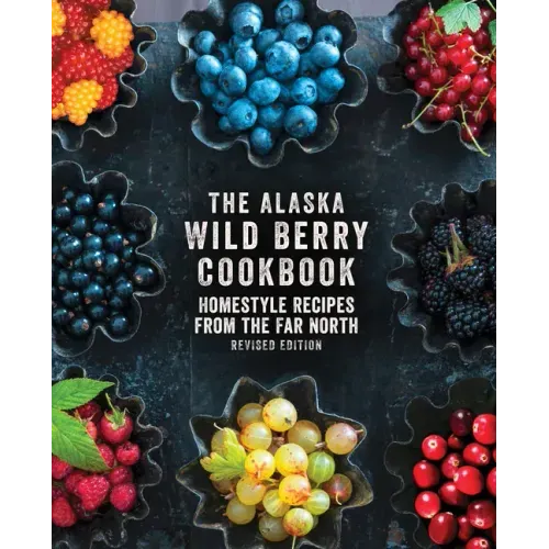 The Alaska Wild Berry Cookbook: Homestyle Recipes from the Far North, Revised Edition