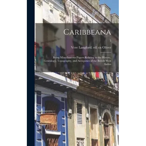 Caribbeana: Being Miscellaneous Papers Relating to the History, Genealogy, Topography, and Antiquities of the British West Indies;