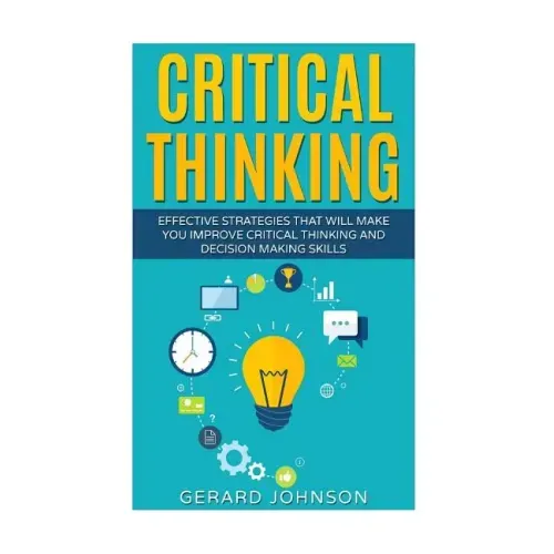 Critical Thinking: Your Ultimate Critical Thinking Guide: Effective Strategies That Will Make You Improve Critical Thinking and Decision
