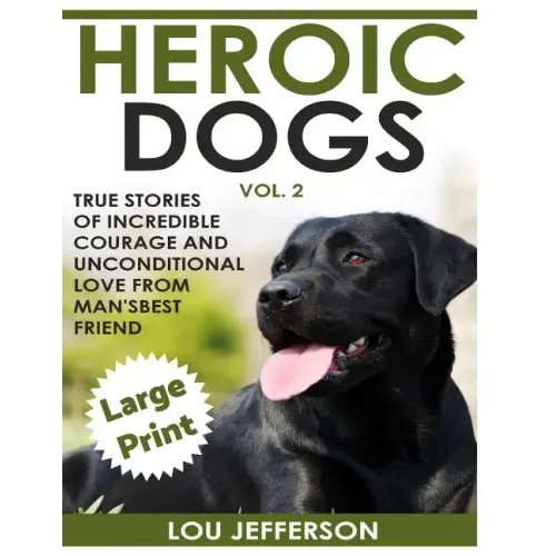 Heroic Dogs Volume 2 ***Large Print Edition***: True Stories of Incredible Courage and Unconditional Love from Man's Best Friend