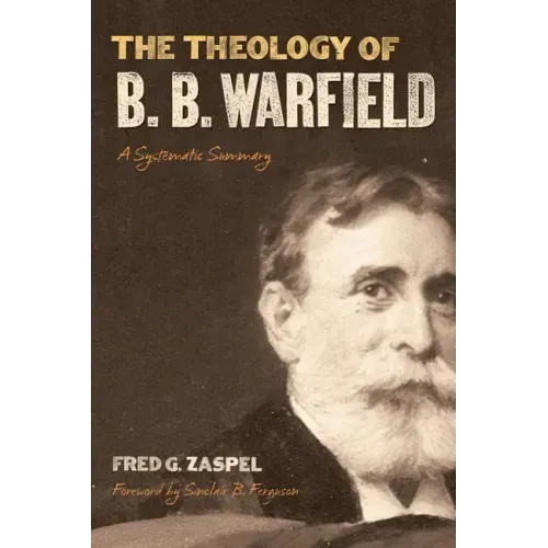 The Theology of B. B. Warfield: A Systematic Summary