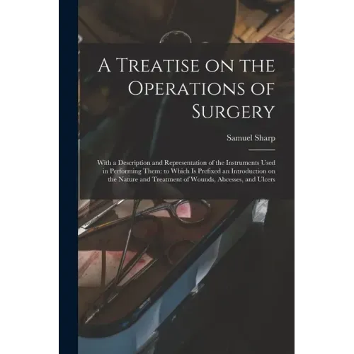 A Treatise on the Operations of Surgery: With a Description and Representation of the Instruments Used in Performing Them: to Which is Prefixed an Int