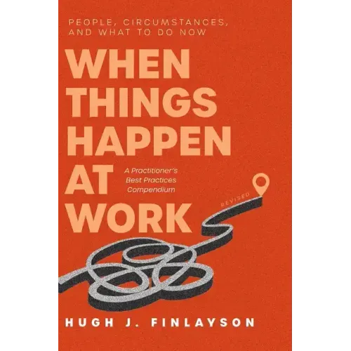When Things Happen at Work (Revised): People, Circumstances, and What to Do Now - A Practitioner's Best Practices Compendium