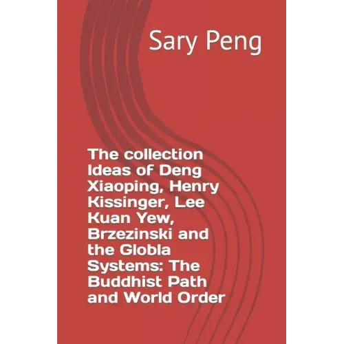 The collection Ideas of Deng Xiaoping, Henry Kissinger, Lee Kuan Yew, Brzezinski and the Globla Systems: The Buddhist Path and World Order