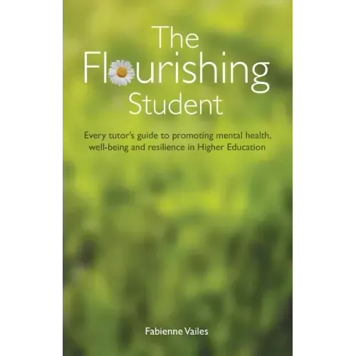 The Flourishing Student: Every tutor's guide to promoting mental health, well-being and resilience in Higher Education