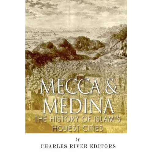 Mecca and Medina: The History of Islam's Holiest Cities
