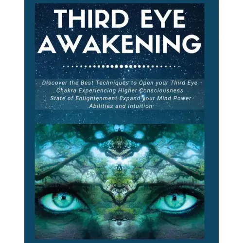 Third Eye Awakening: Discover the Best Techniques to Open Your Third Eye Chakra Experiencing Higher Consciousness, State of Enlightenment,