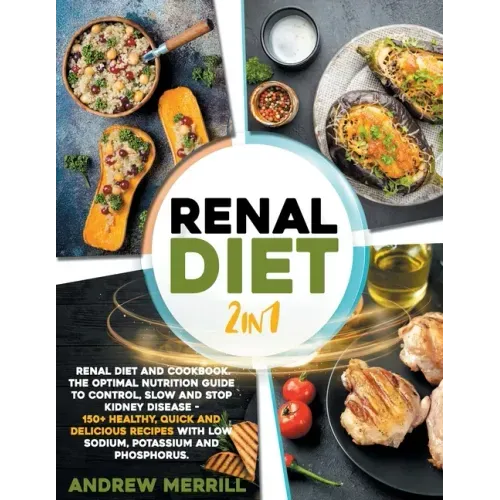 Renal Diet: 2 in 1: Renal diet and cookbook. The Optimal Nutrition Guide to Control, Slow and Stop Kidney Disease - 150+ Healthy,