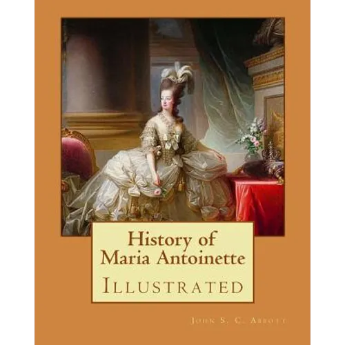 History of Maria Antoinette. By: John S. C. Abbott (illustrated): Marie Antoinette ( born Maria Antonia Josepha Johanna; 2 November 1755 - 16 October