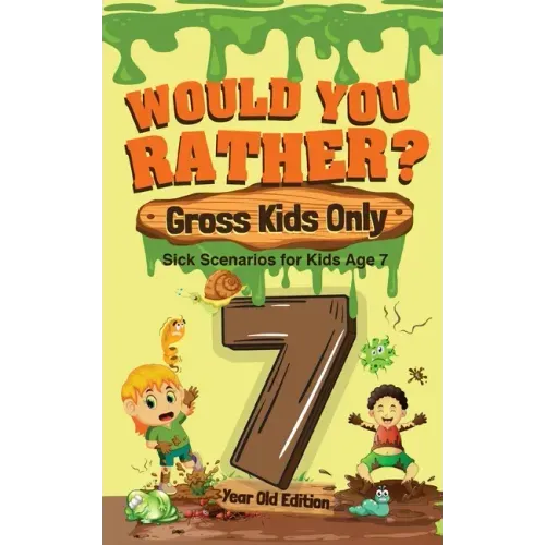 Would You Rather? Gross Kids Only - 7 Year Old Edition: Sick Scenarios for Kids Age 7