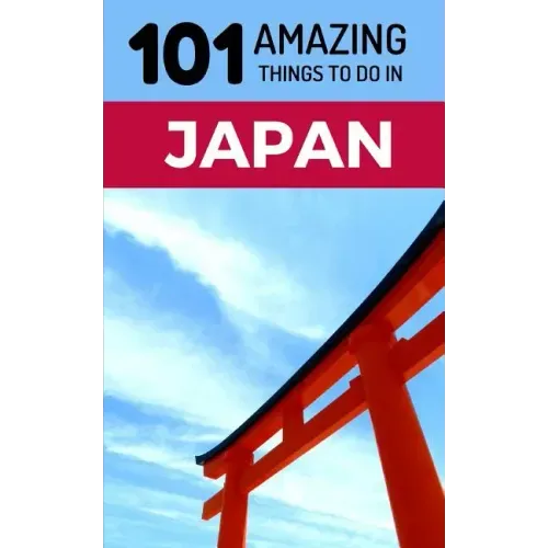 101 Amazing Things to Do in Japan: Japan Travel Guide