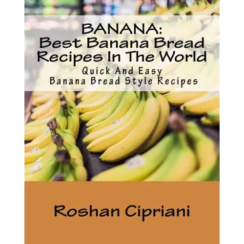 Banana: Best Banana Bread Recipes In The World: Quick And Easy Banana Bread Style Recipes