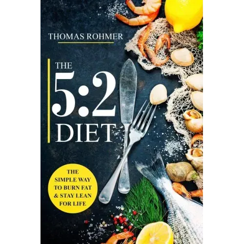 The 5: 2 Diet: The Simple Way to Burn Fat & Stay Lean for Life-Includes 50 Low-Calorie and High Protein Recipes!