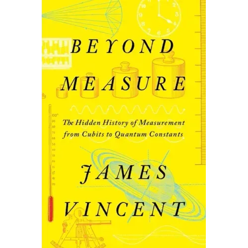 Beyond Measure: The Hidden History of Measurement from Cubits to Quantum Constants