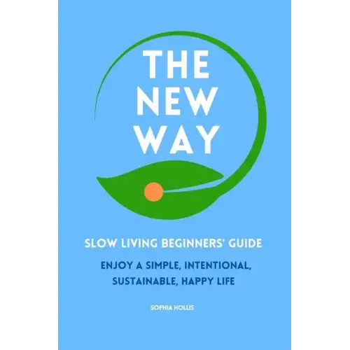 The New Way: Slow Living Beginners' Guide: Enjoy a simple, intentional, sustainable, happy life