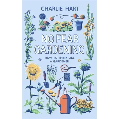 No Fear Gardening: How to Think Like a Gardener