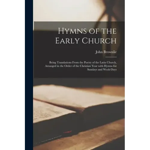 Hymns of the Early Church: Being Translations From the Poetry of the Latin Church, Arranged in the Order of the Christian Year With Hymns for Sun