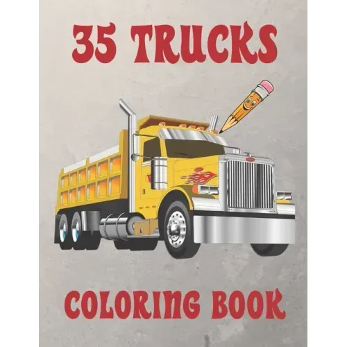 35 Trucks Coloring Book: Amazing Coloring Book with 35 Different Designs, Monster Trucks, Fire Trucks, Dump Trucks and Much More for Both Kids & Adult