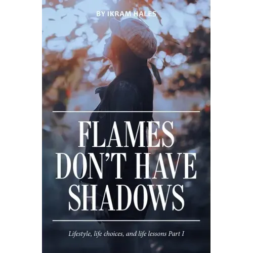 Flames Don't Have Shadows: Lifestyle, Life Choices, and Life Lessons Part I