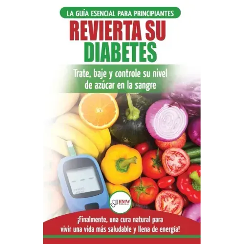 Revierta su diabetes: Guía de dieta natural para principiantes para revertir la diabetes: cure, reduzca y controle su nivel de azúcar en la