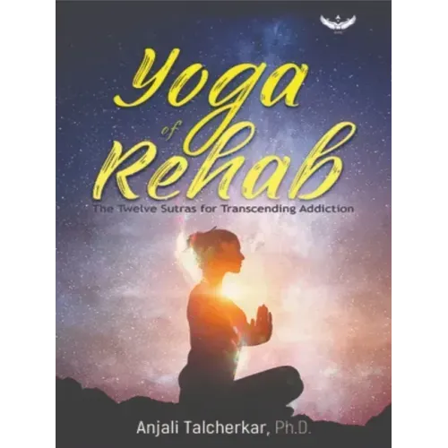Yoga of Rehab: The Twelve Sutras of Transcending Addiction