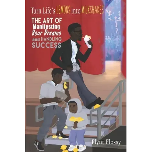 Turn Life's Lemons into Milkshakes: The Art of Manifesting Your Dreams and Handling Success