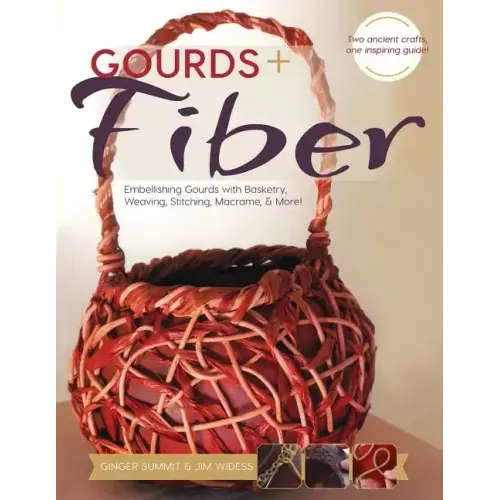 Gourds + Fibers: Embellishing Gourds with Basketry, Weaving, Stitching, Macramé & More