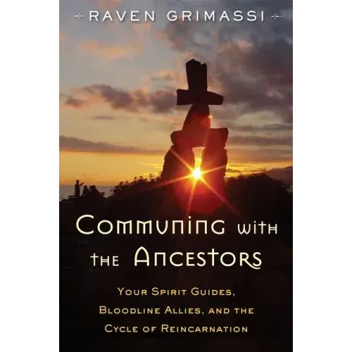Communing with the Ancestors: Your Spirit Guides, Bloodline Allies, and the Cycle of Reincarnation