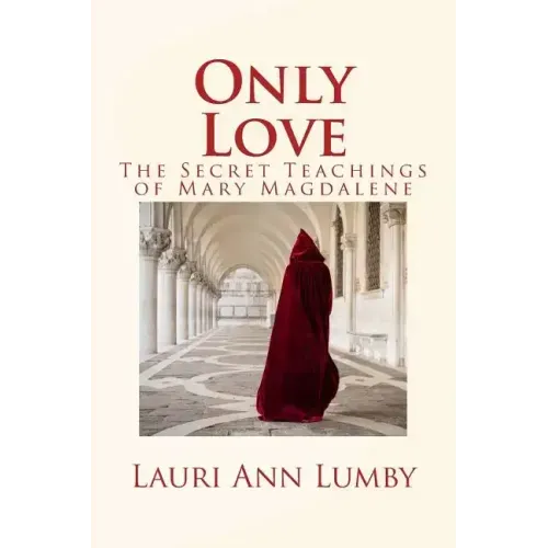 Only Love: The Secret Teachings of Mary Magdalene