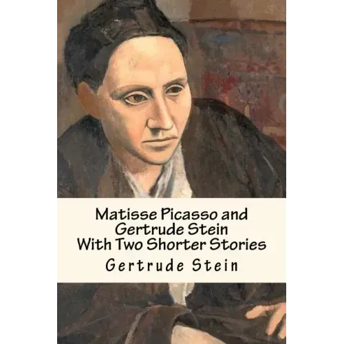 Matisse Picasso and Gertrude Stein: With Two Shorter Stories
