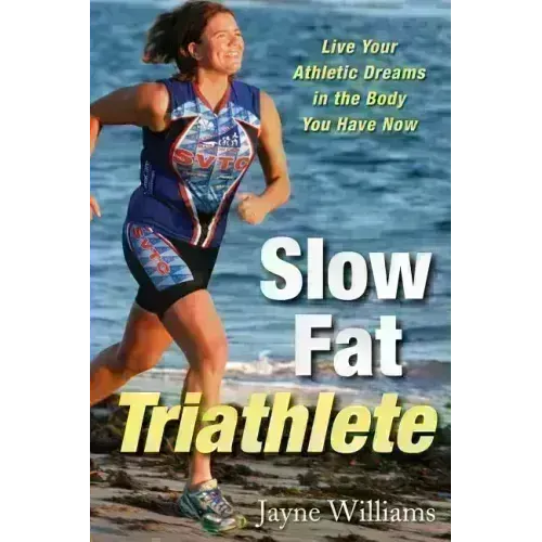 Slow Fat Triathlete: Live Your Athletic Dreams in the Body You Have Now