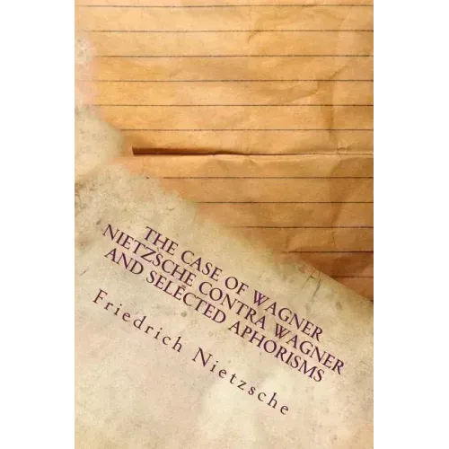 The Case of Wagner Nietzsche Contra Wagner and Selected Aphorisms