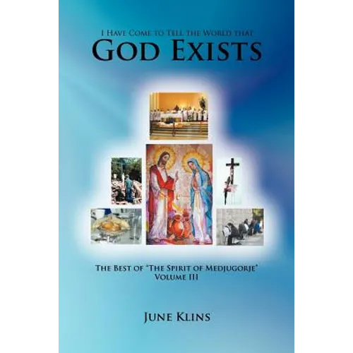 I Have Come to Tell the World that God Exists: The Best of "The Spirit of Medjugorje" Volume III