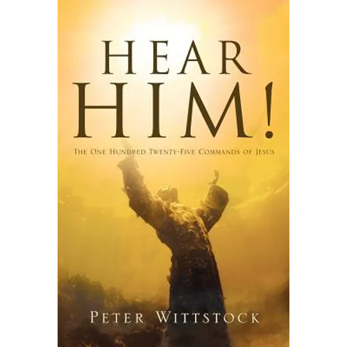 Hear Him! the One Hundred Twenty-Five Commands of Jesus